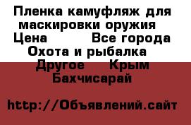 Пленка камуфляж для маскировки оружия › Цена ­ 750 - Все города Охота и рыбалка » Другое   . Крым,Бахчисарай